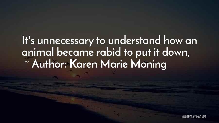 Karen Marie Moning Quotes: It's Unnecessary To Understand How An Animal Became Rabid To Put It Down,