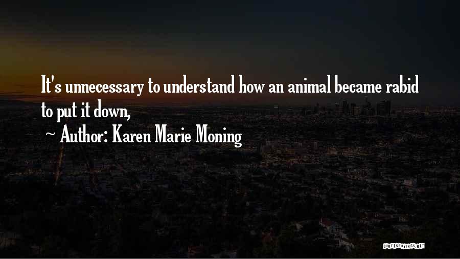 Karen Marie Moning Quotes: It's Unnecessary To Understand How An Animal Became Rabid To Put It Down,