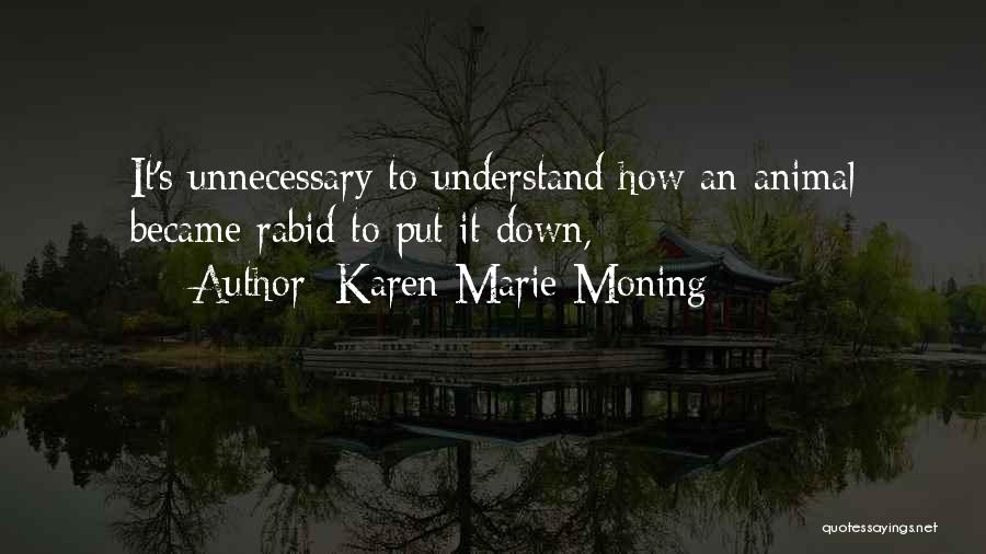 Karen Marie Moning Quotes: It's Unnecessary To Understand How An Animal Became Rabid To Put It Down,