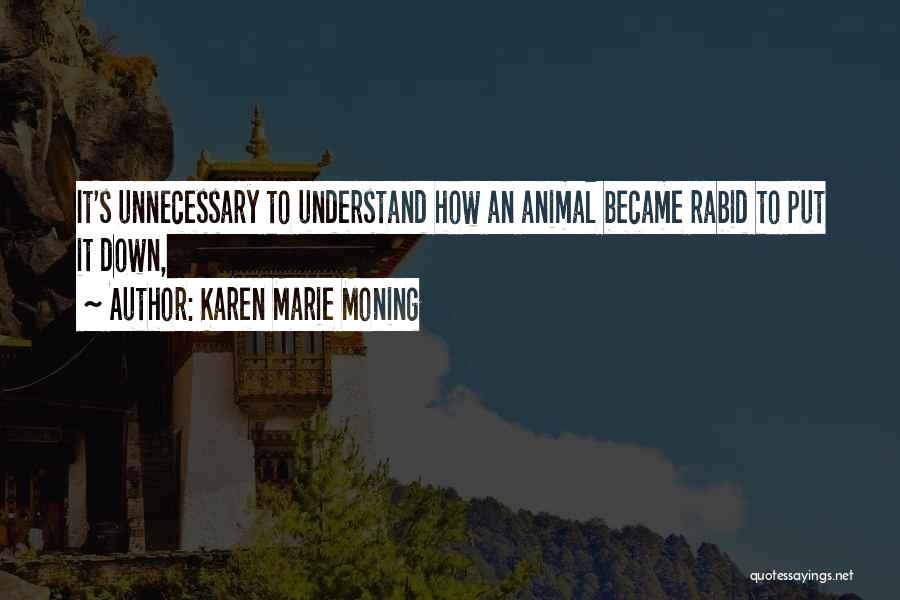 Karen Marie Moning Quotes: It's Unnecessary To Understand How An Animal Became Rabid To Put It Down,