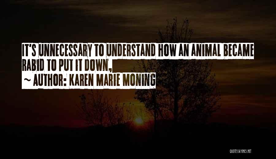 Karen Marie Moning Quotes: It's Unnecessary To Understand How An Animal Became Rabid To Put It Down,