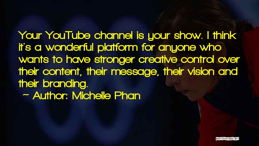 Michelle Phan Quotes: Your Youtube Channel Is Your Show. I Think It's A Wonderful Platform For Anyone Who Wants To Have Stronger Creative