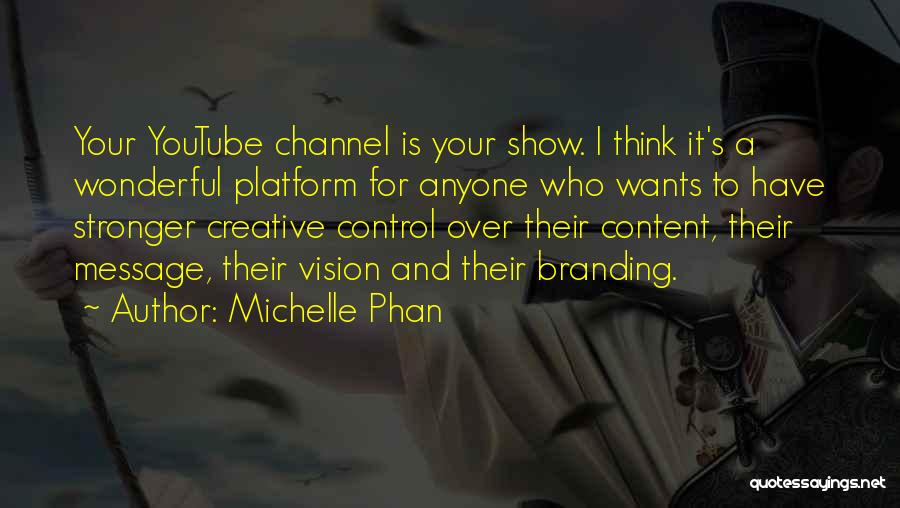 Michelle Phan Quotes: Your Youtube Channel Is Your Show. I Think It's A Wonderful Platform For Anyone Who Wants To Have Stronger Creative