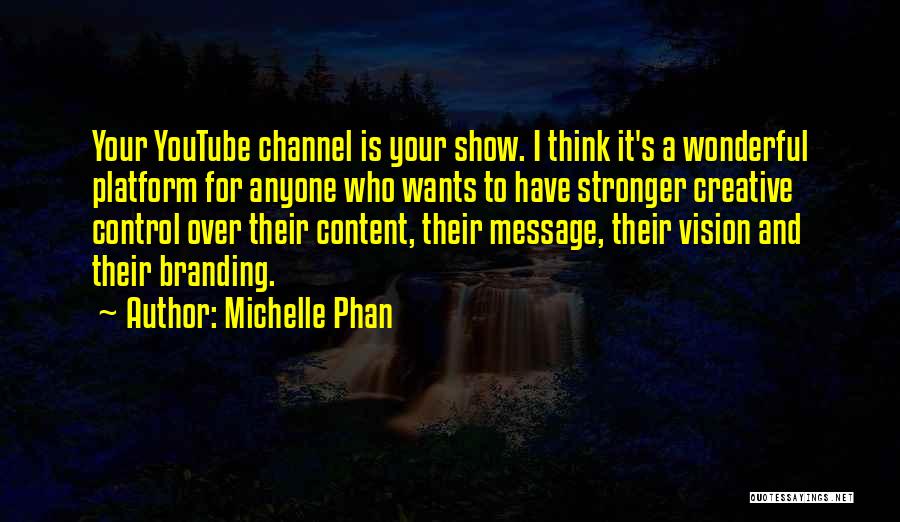 Michelle Phan Quotes: Your Youtube Channel Is Your Show. I Think It's A Wonderful Platform For Anyone Who Wants To Have Stronger Creative