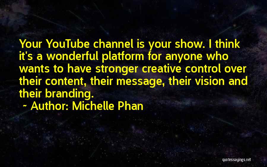 Michelle Phan Quotes: Your Youtube Channel Is Your Show. I Think It's A Wonderful Platform For Anyone Who Wants To Have Stronger Creative