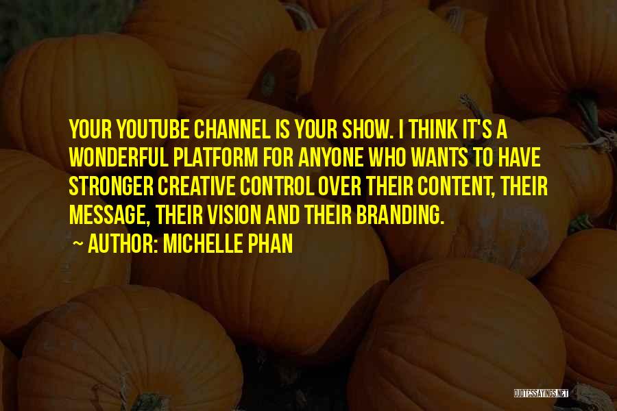 Michelle Phan Quotes: Your Youtube Channel Is Your Show. I Think It's A Wonderful Platform For Anyone Who Wants To Have Stronger Creative