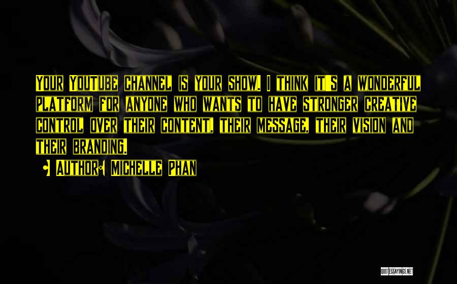 Michelle Phan Quotes: Your Youtube Channel Is Your Show. I Think It's A Wonderful Platform For Anyone Who Wants To Have Stronger Creative