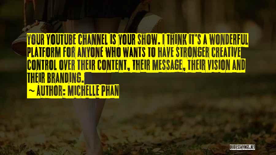 Michelle Phan Quotes: Your Youtube Channel Is Your Show. I Think It's A Wonderful Platform For Anyone Who Wants To Have Stronger Creative