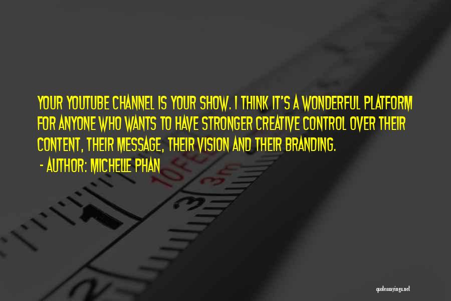 Michelle Phan Quotes: Your Youtube Channel Is Your Show. I Think It's A Wonderful Platform For Anyone Who Wants To Have Stronger Creative