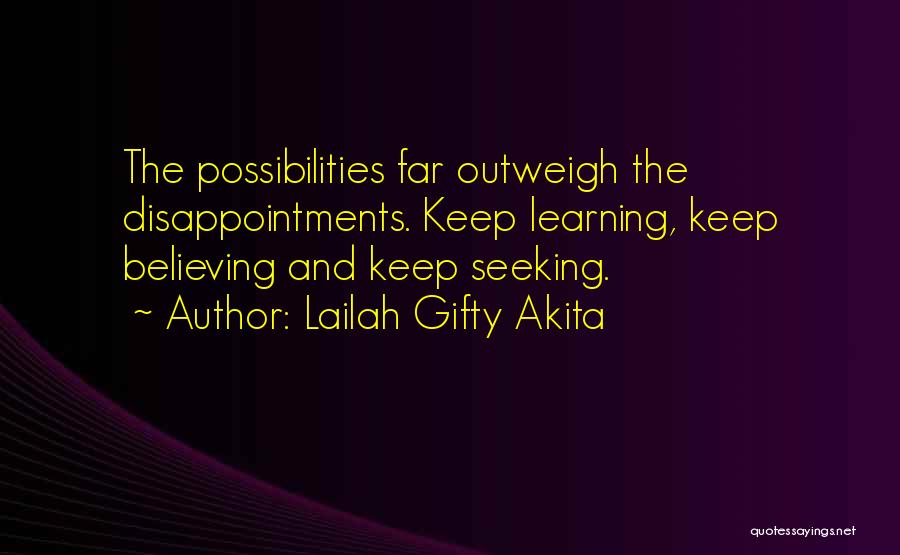 Lailah Gifty Akita Quotes: The Possibilities Far Outweigh The Disappointments. Keep Learning, Keep Believing And Keep Seeking.