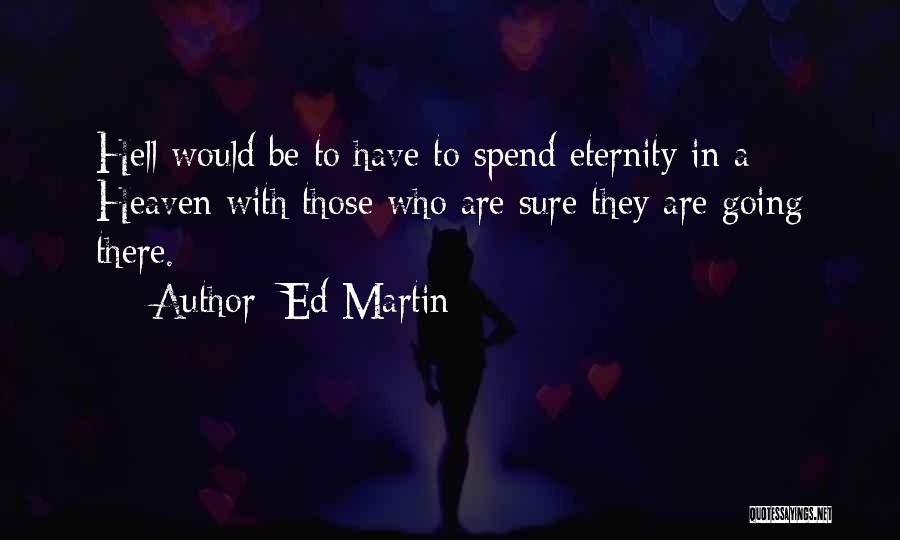 Ed Martin Quotes: Hell Would Be To Have To Spend Eternity In A Heaven With Those Who Are Sure They Are Going There.