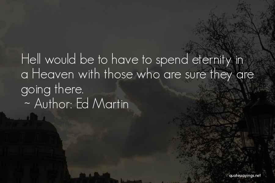 Ed Martin Quotes: Hell Would Be To Have To Spend Eternity In A Heaven With Those Who Are Sure They Are Going There.