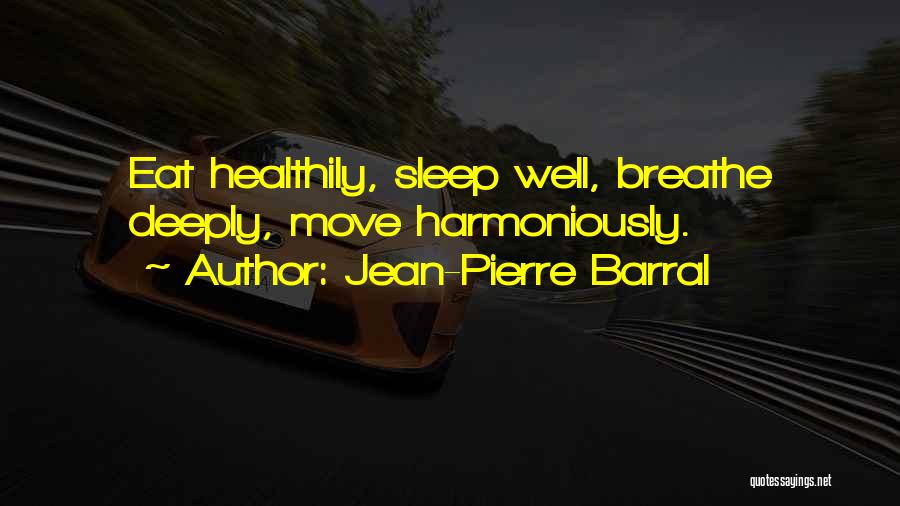 Jean-Pierre Barral Quotes: Eat Healthily, Sleep Well, Breathe Deeply, Move Harmoniously.