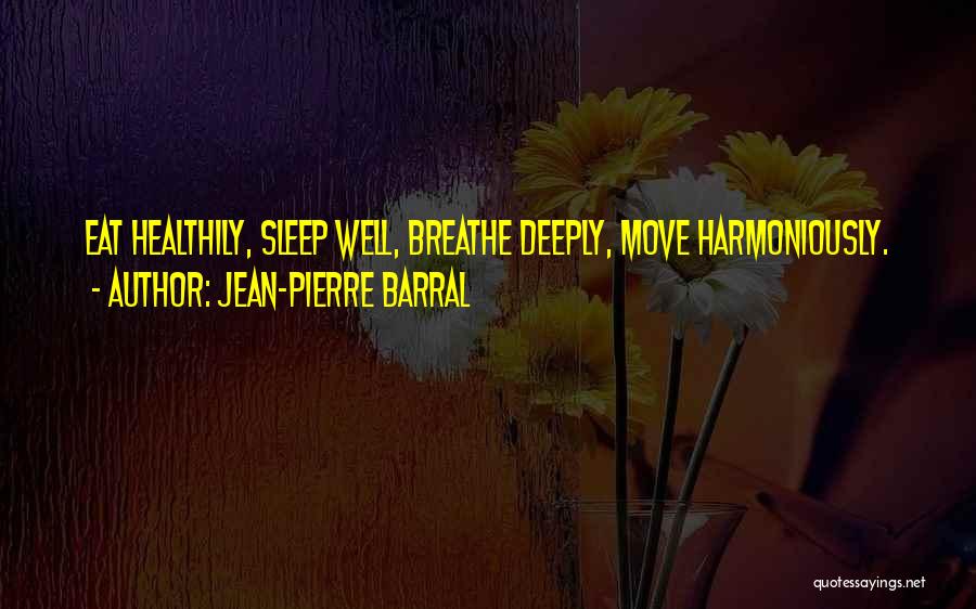 Jean-Pierre Barral Quotes: Eat Healthily, Sleep Well, Breathe Deeply, Move Harmoniously.