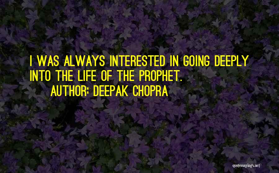 Deepak Chopra Quotes: I Was Always Interested In Going Deeply Into The Life Of The Prophet.