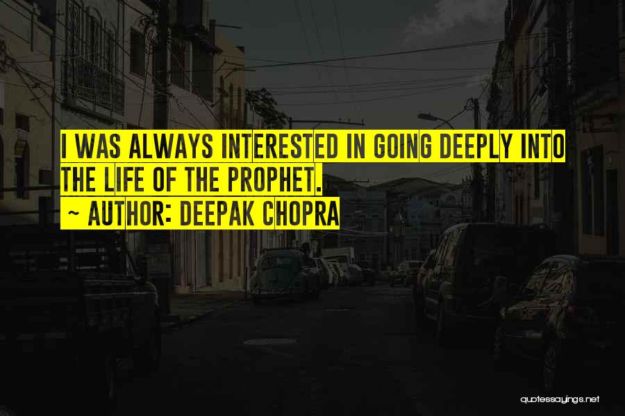Deepak Chopra Quotes: I Was Always Interested In Going Deeply Into The Life Of The Prophet.