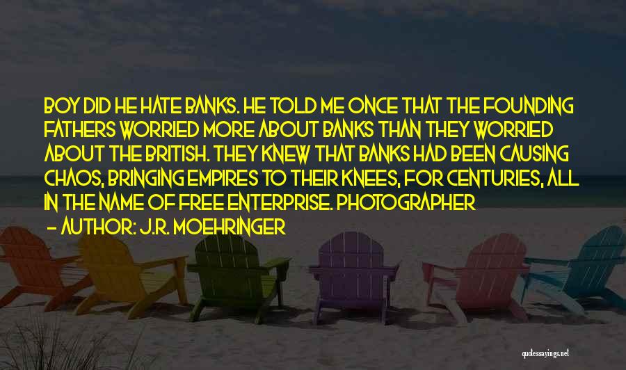 J.R. Moehringer Quotes: Boy Did He Hate Banks. He Told Me Once That The Founding Fathers Worried More About Banks Than They Worried