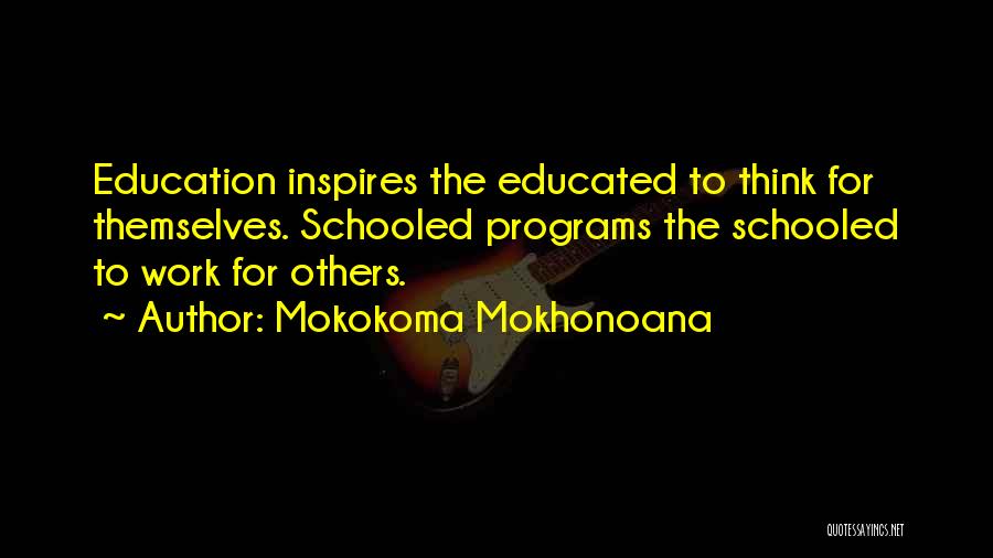 Mokokoma Mokhonoana Quotes: Education Inspires The Educated To Think For Themselves. Schooled Programs The Schooled To Work For Others.