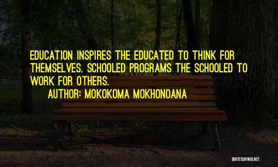 Mokokoma Mokhonoana Quotes: Education Inspires The Educated To Think For Themselves. Schooled Programs The Schooled To Work For Others.