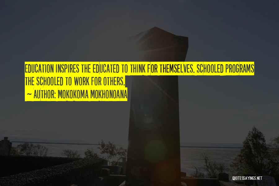 Mokokoma Mokhonoana Quotes: Education Inspires The Educated To Think For Themselves. Schooled Programs The Schooled To Work For Others.