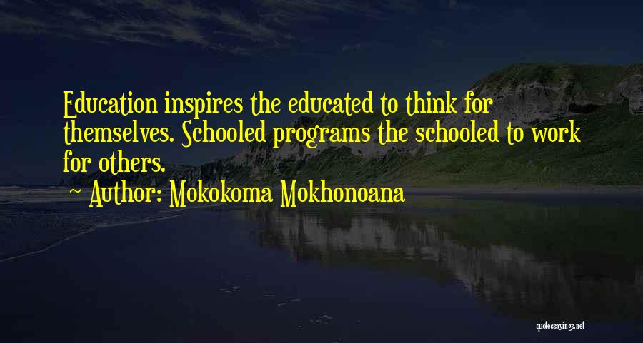 Mokokoma Mokhonoana Quotes: Education Inspires The Educated To Think For Themselves. Schooled Programs The Schooled To Work For Others.