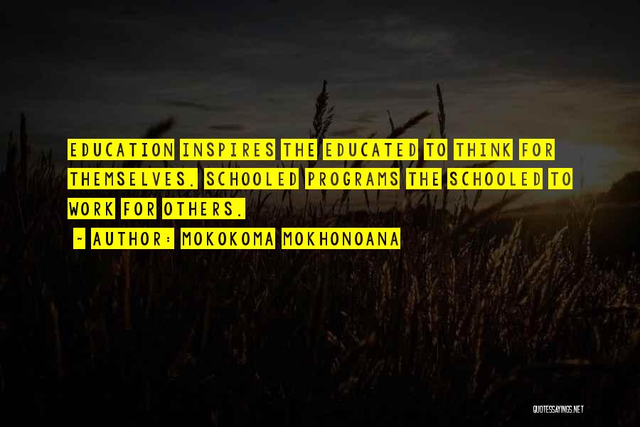 Mokokoma Mokhonoana Quotes: Education Inspires The Educated To Think For Themselves. Schooled Programs The Schooled To Work For Others.