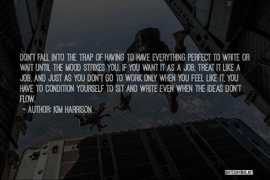 Kim Harrison Quotes: Don't Fall Into The Trap Of Having To Have Everything Perfect To Write Or Wait Until The Mood Strikes You.