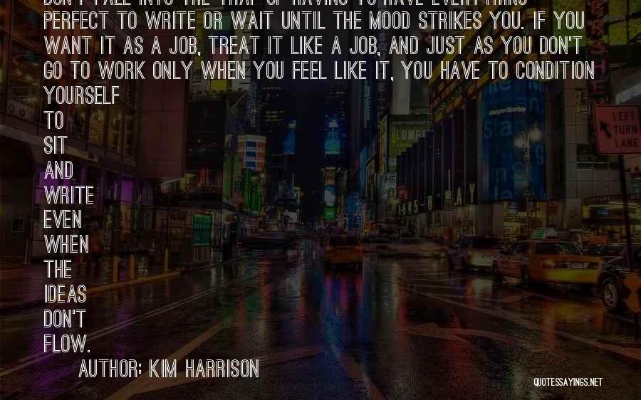 Kim Harrison Quotes: Don't Fall Into The Trap Of Having To Have Everything Perfect To Write Or Wait Until The Mood Strikes You.