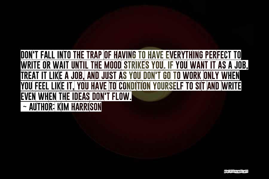 Kim Harrison Quotes: Don't Fall Into The Trap Of Having To Have Everything Perfect To Write Or Wait Until The Mood Strikes You.