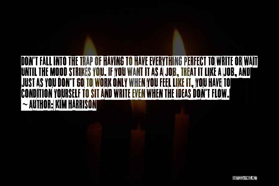 Kim Harrison Quotes: Don't Fall Into The Trap Of Having To Have Everything Perfect To Write Or Wait Until The Mood Strikes You.