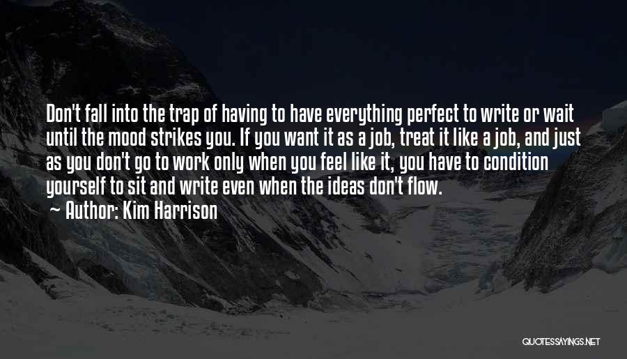 Kim Harrison Quotes: Don't Fall Into The Trap Of Having To Have Everything Perfect To Write Or Wait Until The Mood Strikes You.