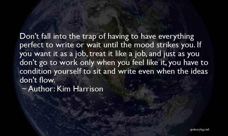 Kim Harrison Quotes: Don't Fall Into The Trap Of Having To Have Everything Perfect To Write Or Wait Until The Mood Strikes You.