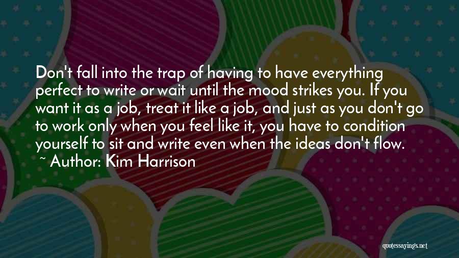 Kim Harrison Quotes: Don't Fall Into The Trap Of Having To Have Everything Perfect To Write Or Wait Until The Mood Strikes You.