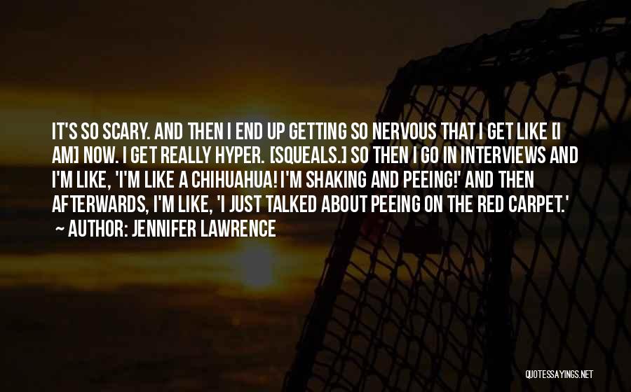 Jennifer Lawrence Quotes: It's So Scary. And Then I End Up Getting So Nervous That I Get Like [i Am] Now. I Get