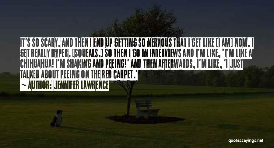 Jennifer Lawrence Quotes: It's So Scary. And Then I End Up Getting So Nervous That I Get Like [i Am] Now. I Get