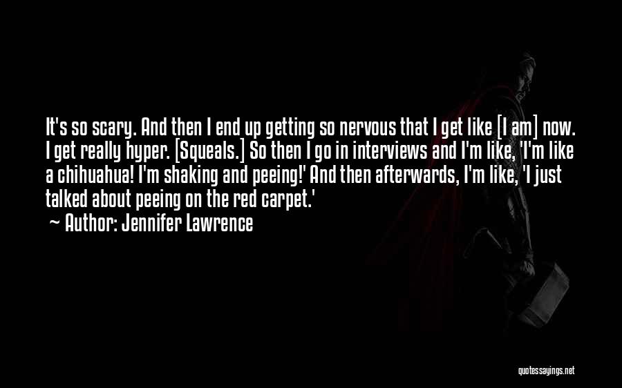 Jennifer Lawrence Quotes: It's So Scary. And Then I End Up Getting So Nervous That I Get Like [i Am] Now. I Get