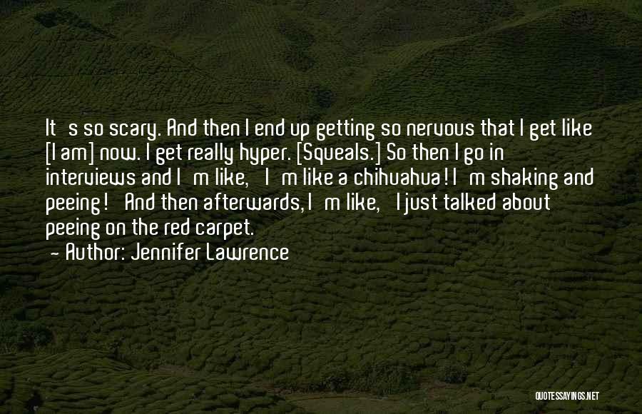 Jennifer Lawrence Quotes: It's So Scary. And Then I End Up Getting So Nervous That I Get Like [i Am] Now. I Get