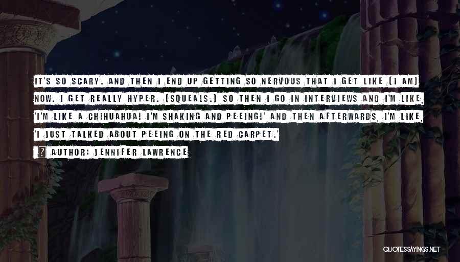 Jennifer Lawrence Quotes: It's So Scary. And Then I End Up Getting So Nervous That I Get Like [i Am] Now. I Get