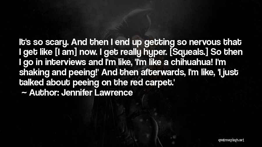 Jennifer Lawrence Quotes: It's So Scary. And Then I End Up Getting So Nervous That I Get Like [i Am] Now. I Get