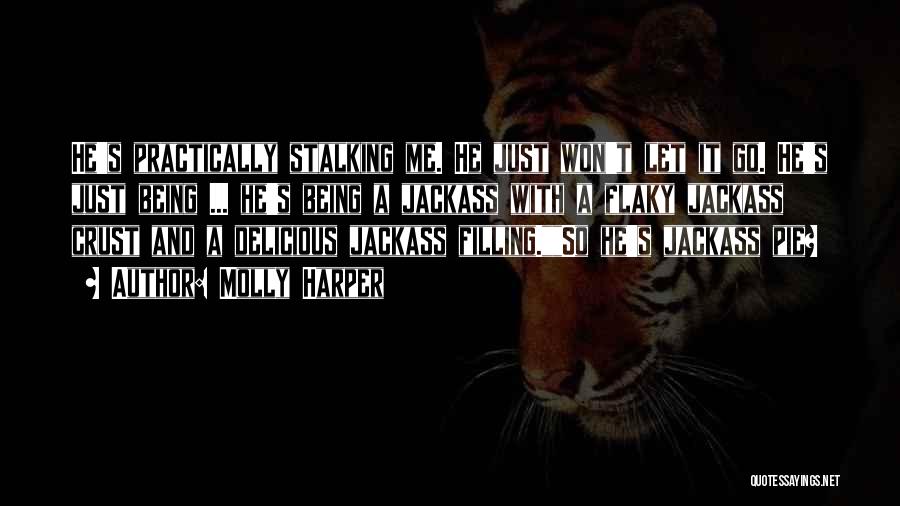 Molly Harper Quotes: He's Practically Stalking Me. He Just Won't Let It Go. He's Just Being ... He's Being A Jackass With A