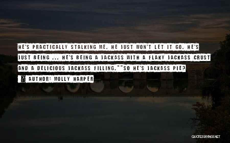 Molly Harper Quotes: He's Practically Stalking Me. He Just Won't Let It Go. He's Just Being ... He's Being A Jackass With A