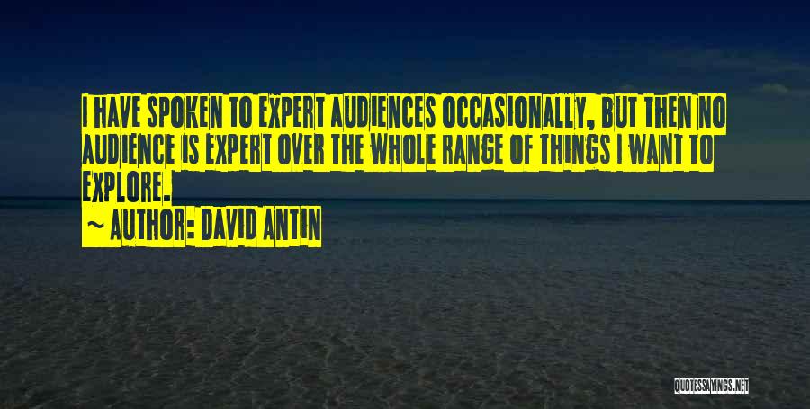 David Antin Quotes: I Have Spoken To Expert Audiences Occasionally, But Then No Audience Is Expert Over The Whole Range Of Things I