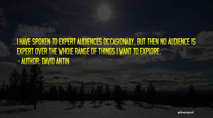 David Antin Quotes: I Have Spoken To Expert Audiences Occasionally, But Then No Audience Is Expert Over The Whole Range Of Things I