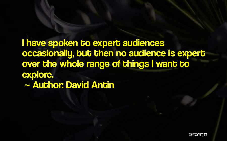 David Antin Quotes: I Have Spoken To Expert Audiences Occasionally, But Then No Audience Is Expert Over The Whole Range Of Things I