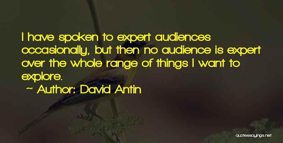 David Antin Quotes: I Have Spoken To Expert Audiences Occasionally, But Then No Audience Is Expert Over The Whole Range Of Things I