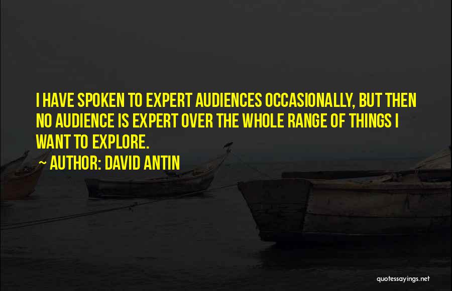 David Antin Quotes: I Have Spoken To Expert Audiences Occasionally, But Then No Audience Is Expert Over The Whole Range Of Things I