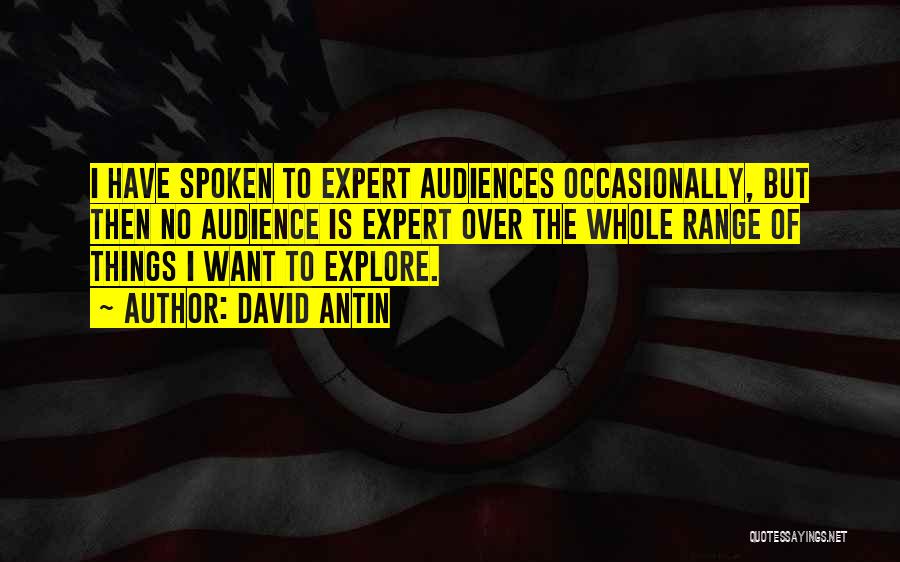 David Antin Quotes: I Have Spoken To Expert Audiences Occasionally, But Then No Audience Is Expert Over The Whole Range Of Things I