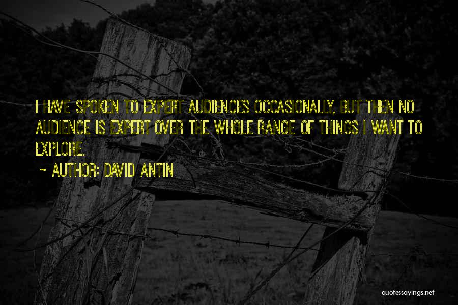 David Antin Quotes: I Have Spoken To Expert Audiences Occasionally, But Then No Audience Is Expert Over The Whole Range Of Things I