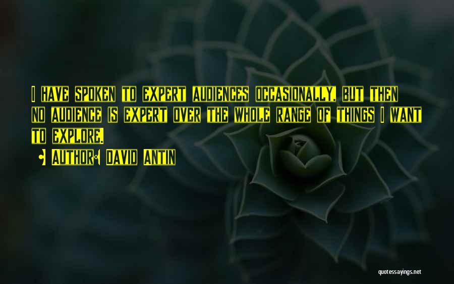 David Antin Quotes: I Have Spoken To Expert Audiences Occasionally, But Then No Audience Is Expert Over The Whole Range Of Things I