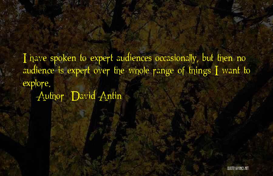 David Antin Quotes: I Have Spoken To Expert Audiences Occasionally, But Then No Audience Is Expert Over The Whole Range Of Things I